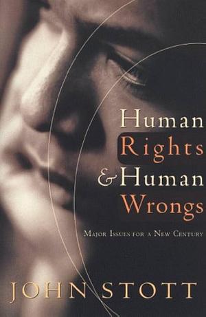 Human Rights &amp; Human Wrongs: Major Issues for a New Century by John R. W. Stott