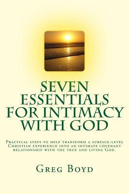 Seven Essentials for Intimacy With God: Practical steps to help transform a surface-level Christian experience into an intimate covenant relationship by Greg Boyd
