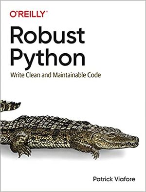 Robust Python: Write Clean and Maintainable Code by Patrick Viafore