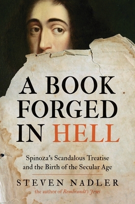 A Book Forged in Hell: Spinoza's Scandalous Treatise and the Birth of the Secular Age by Steven Nadler