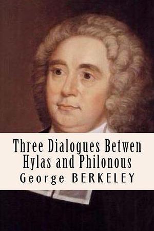 Three Dialogues Betwen Hylas and Philonous by George Berkeley, George Berkeley