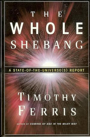 The Whole Shebang: A State-of-the-universe(s) Report by Timothy Ferris