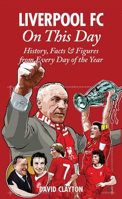 Liverpool FC on This Day: History, Facts & Figures from Every Day of the Year by David Clayton