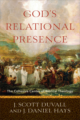 God's Relational Presence: The Cohesive Center of Biblical Theology by J. Daniel Hays, J. Scott Duvall