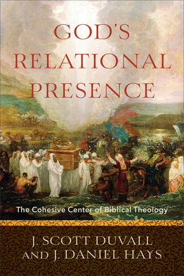 God's Relational Presence: The Cohesive Center of Biblical Theology by J. Scott Duvall, J. Daniel Hays