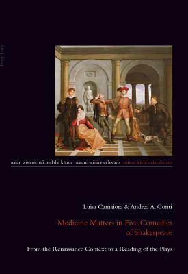 Medicine Matters in Five Comedies of Shakespeare: From the Renaissance Context to a Reading of the Plays by Luisa Camaiora, Andrea A. Conti