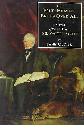 Blue Heaven Bends Over All: A Novel of the Life of Sir Walter Scott by Jane Oliver
