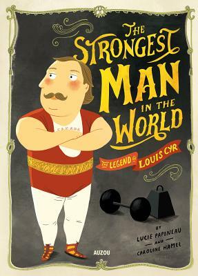 The Strongest Man in the World: The Legend of Louis Cyr by Lucie Papineau