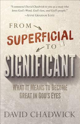 From Superficial to Significant: What It Means to Become Great in God's Eyes by David Chadwick