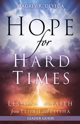 Hope for Hard Times Leader Guide: Lessons on Faith from Elijah and Elisha by Magrey Devega