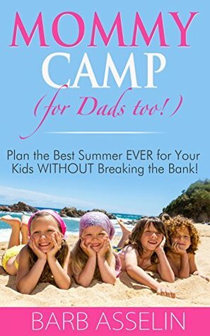 Mommy Camp (for Dads too!): Plan the Best Summer EVER for Your Kids WITHOUT Breaking the Bank! by Barb Asselin