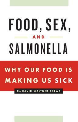 Food, Sex, and Salmonella: Why Our Food Is Making Us Sick by David Waltner-Toews