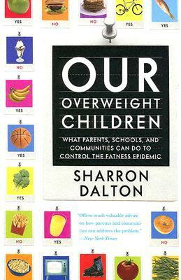 Our Overweight Children: What Parents, Schools, and Communities Can Do to Control the Fatness Epidemic by Sharron Dalton