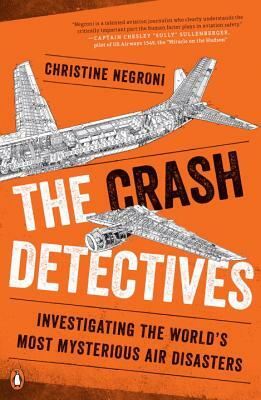 The Crash Detectives: Investigating the World's Most Mysterious Air Disasters by Christine Negroni