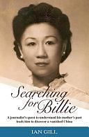 Searching for Billie: A Journalist's Quest to Understand His Mother's Past Leads Him to Discover a Vanished China by Ian Gill