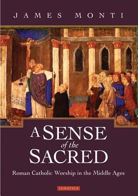 A Sense of the Sacred: Roman Catholic Worship in the Middle Ages by James Monti