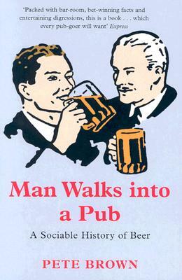 Man Walks Into a Pub: A Sociable History of Beer by Pete Brown