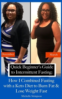 Quick Beginner's Guide to Intermittent Fasting: How I Combined Fasting with a Keto Diet to Burn Fat & Lose Weight Fast by Michelle Stimpson