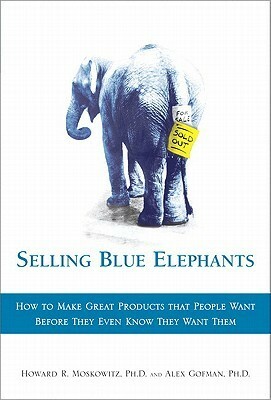 Selling Blue Elephants: How to Make Great Products That People Want Before They Even Know They Want Them by Howard R. Moskowitz