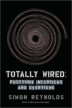 Totally Wired: Postpunk Interviews and Overviews by Simon Reynolds