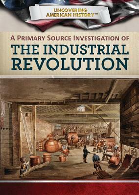 A Primary Source Investigation of the Industrial Revolution by Corona Brezina, Xina M. Uhl