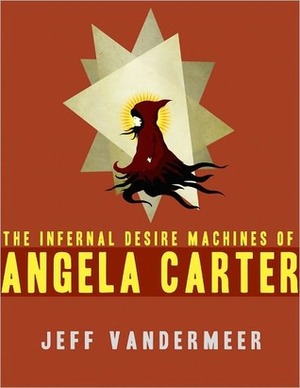 The Infernal Desire Machines of Angela Carter by Jeff VanderMeer
