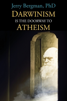 Darwinism Is the Doorway to Atheism: Why Creationists Become Evolutionists by Jerry Bergman
