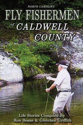 Fly Fishermen of Caldwell County: North Carolina Life Stories by Gretchen Griffith, Ron Beane