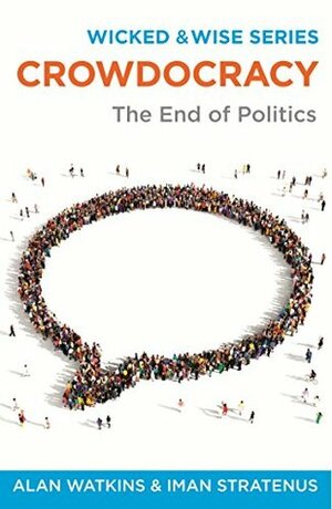 Crowdocracy: The End of Politics (Wicked & Wise) by Alan Watkins, Iman Stratenus