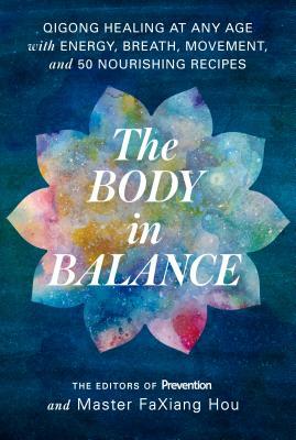 The Body in Balance: Qigong Healing at Any Age with Energy, Breath, Movement, and 50 Nourishing Recipes by Master Faxiang Hou, Prevention Magazine