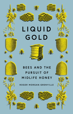 Liquid Gold: Bees and the Pursuit of Midlife Honey by Roger Morgan-Grenville