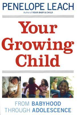 Your Growing Child: From Babyhood Through Adolescence by Penelope Leach