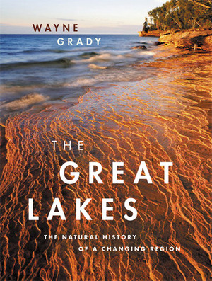 The Great Lakes: The Natural History of a Changing Region by Wayne Grady