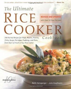 The Ultimate Rice Cooker Cookbook: 250 No-Fail Recipes for Pilafs, Risottos, Polenta, Chilis, Soups, Porridges, Puddings, and More, from Start to Finish in Your Rice Cooker by Beth Hensperger, Julie Kaufmann