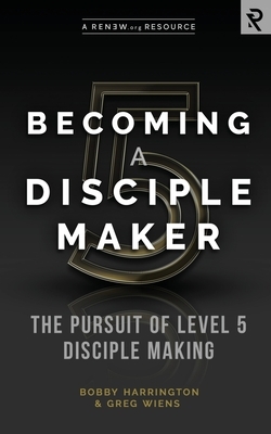 Becoming a Disciple Maker: The Pursuit of Level 5 Disciple Making by Greg Wiens, Bobby Harrington