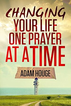 Change Your Life One Prayer at a Time by Adam Houge