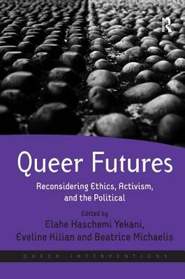 Queer Futures: Reconsidering Ethics, Activism, and the Political. Edited by Elahe Haschemi Yekani, Eveline Kilian and Beatrice Michae by 