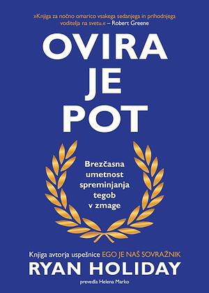 Ovira je pot: Brezčasna umetnost spreminjanja tegob v zmage by Ryan Holiday