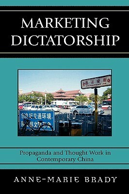 Marketing Dictatorship: Propaganda and Thought Work in Contemporary China by Anne-Marie Brady