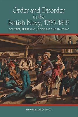 Order and Disorder in the British Navy, 1793-1815: Control, Resistance, Flogging and Hanging by Thomas Malcomson