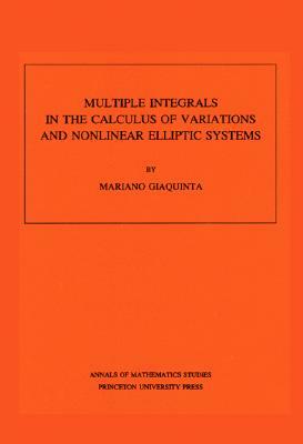 Multiple Integrals in the Calculus of Variations and Nonlinear Elliptic Systems. (Am-105), Volume 105 by Mariano Giaquinta