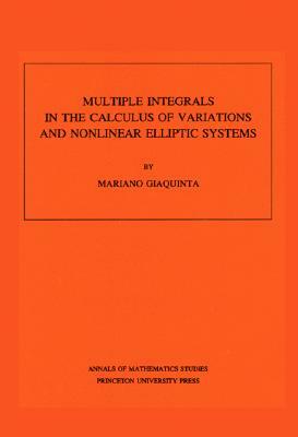 Multiple Integrals in the Calculus of Variations and Nonlinear Elliptic Systems. (Am-105), Volume 105 by Mariano Giaquinta