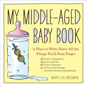 My Middle-Aged Baby Book: A Place to Write Down All the Things You'll Soon Forget by Mary-Lou Weisman