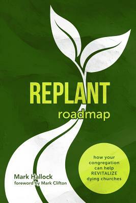 Replant Roadmap: How Your Congregation Can Help Revitalize Dying Churches by Mark Hallock