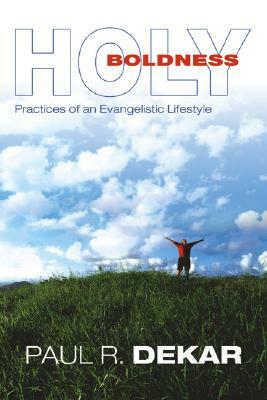 Holy Boldness: Practices of an Evangelistic Lifestyle by Paul R. Dekar