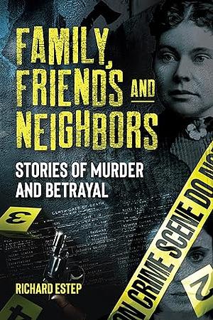 Family, Friends, and Neighbors: Stories of Murder and Betrayal by Richard Estep