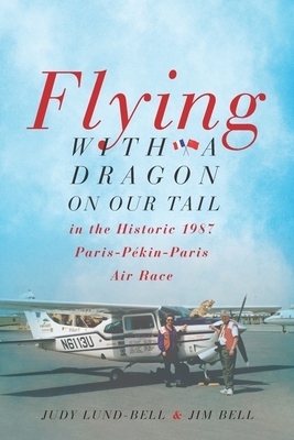 Flying with a Dragon on Our Tail: in the Historic 1987 Paris-Pékin-Paris Air Race by Judy Lund-Bell, Jim Bell