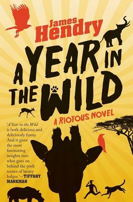 A Year in the Wild: A Riotous Novel by James Hendry