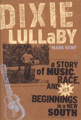 Dixie Lullaby: A Story of Music, Race, and New Beginnings in a New South by Mark Kemp