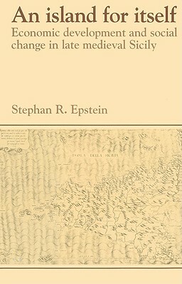 An Island for Itself: Economic Development and Social Change in Late Medieval Sicily by Stephan R. Epstein